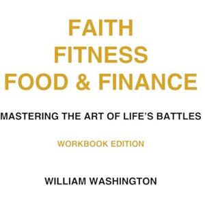 Washington, William Faith Fitness Food & Finance Workbook: Mastering the Art of life's battles (FAITH FITNESS FOOD AND FINANCE TRIO SERIES) Washington, William Faith Fitness Food & Finance Workbook: Mastering the Art of life's battles (FAITH FITNESS FOOD AND FINANCE TRIO SERIES)
