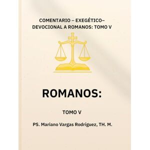 Rodríguez TH. M., PS Mariano Vargas LA JUSTICIA DE DIOS REVELADA: COMENTARIO EXEGÉTICO-DEVOCIONAL A ROMANOS Rodríguez TH. M., PS Mariano Vargas LA JUSTICIA DE DIOS REVELADA: COMENTARIO EXEGÉTICO-DEVOCIONAL A ROMANOS
