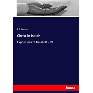 Meyer, F.B. Meyer Christ in Isaiah: Expositions of Isaiah XL LV Meyer, F.B. Meyer Christ in Isaiah: Expositions of Isaiah XL LV