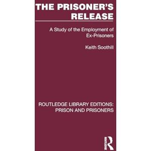 Soothill, Keith The Prisoner's Release: A Study of the Employment of Ex-Prisoners (Routledge Library Editions: Prison and Prisoners) Soothill, Keith The Prisoner's Release: A Study of the Employment of Ex-Prisoners (Routledge Library Editions: Prison and Prisoners)