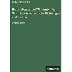Ettmüller, Ludwig Herbstabende und Winternächte, Gespräche über deutsche Dichtungen und Dichter: Dritter Band Ettmüller, Ludwig Herbstabende und Winternächte, Gespräche über deutsche Dichtungen und Dichter: Dritter Band