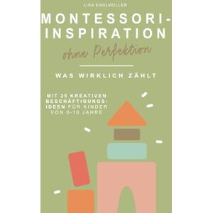 Englmüller, Lisa Montessori – Inspiration ohne Perfektion Was wirklich zählt Montessori-Pädagogik verständlich erklärt, ohne Druck & mit 25 Beschäftigungsideen für ... Der ehrliche Elternratgeber für den Alltag Englmüller, Lisa Montessori – Inspiration ohne Perfektion Was wirklich zählt Montessori-Pädagogik verständlich erklärt, ohne Druck & mit 25 Beschäftigungsideen für ... Der ehrliche Elternratgeber für den Alltag