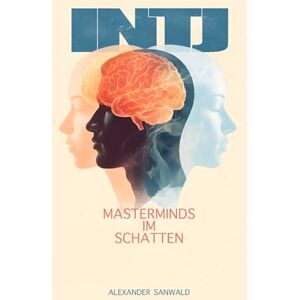 Sanwald, Alexander Mastermind im Schatten Das Handbuch für den INTJ: Von Analyse-Paralyse zur strategischen Führung: Wie du deine Klarheit mit Empathie balancierst und vom Denker zum Architekten der Humanität wirst Sanwald, Alexander Mastermind im Schatten Das Handbuch für den INTJ: Von Analyse-Paralyse zur strategischen Führung: Wie du deine Klarheit mit Empathie balancierst und vom Denker zum Architekten der Humanität wirst