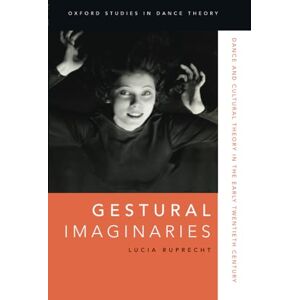 Ruprecht Gestural Imaginaries: Dance and Cultural Theory in the Early Twentieth Century (Oxford Studies in Dance Theory) Ruprecht Gestural Imaginaries: Dance and Cultural Theory in the Early Twentieth Century (Oxford Studies in Dance Theory)