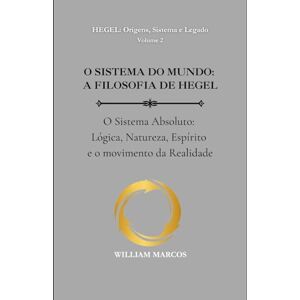 Silva O SISTEMA DO MUNDO: A FILOSOFIA DE HEGEL: O Sistema Absoluto: Lógica, Natureza, Espírito e o movimento da Realidade (HEGEL: Origens, Sistema e Legado) Silva O SISTEMA DO MUNDO: A FILOSOFIA DE HEGEL: O Sistema Absoluto: Lógica, Natureza, Espírito e o movimento da Realidade (HEGEL: Origens, Sistema e Legado)