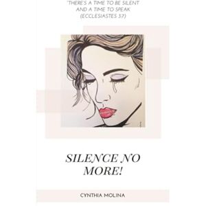 Molina, Cynthia Silence No More: Ecclesiastes 3:7 "There's a time to speak and a time to keep silent Molina, Cynthia Silence No More: Ecclesiastes 3:7 "There's a time to speak and a time to keep silent
