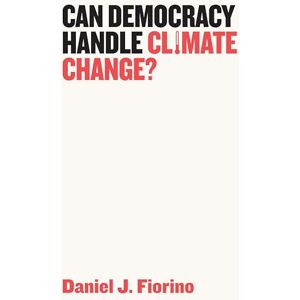 Fiorino, Daniel J. Can Democracy Handle Climate Change? (Democratic Futures) Fiorino, Daniel J. Can Democracy Handle Climate Change? (Democratic Futures)