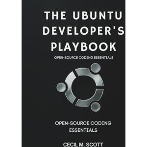 Scott The Ubuntu Developer’s Playbook: Open-Source Coding Essentials: 1 (Ultimate Tech books series) Scott The Ubuntu Developer’s Playbook: Open-Source Coding Essentials: 1 (Ultimate Tech books series)