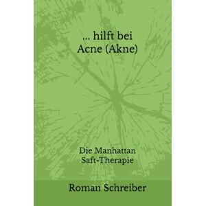 Schreiber, Dr. Roman ... hilft bei Acne (Akne): Die Manhattan Saft-Therapie Schreiber, Dr. Roman ... hilft bei Acne (Akne): Die Manhattan Saft-Therapie