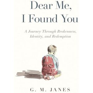 Janes, G.M. Dear Me, I Found You: A Journey Through Brokenness, Identity, and Redemption Janes, G.M. Dear Me, I Found You: A Journey Through Brokenness, Identity, and Redemption