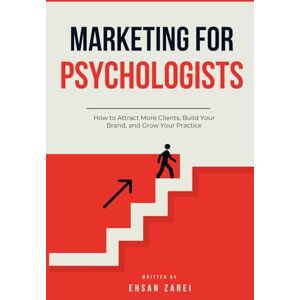 Zarei, Ehsan Marketing for Psychologists: How to Attract More Clients, Build Your Brand, and Grow Your Practice Zarei, Ehsan Marketing for Psychologists: How to Attract More Clients, Build Your Brand, and Grow Your Practice