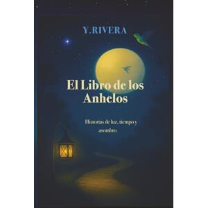 Rivera, Yanira El Libro de los Anhelo: Historias de luz, tiempo y asombro Rivera, Yanira El Libro de los Anhelo: Historias de luz, tiempo y asombro