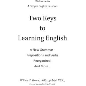 Moore BC, William J. Two Keys to Learning English:: A New Grammar Prepositions and Verbs Reorganized and More... Moore BC, William J. Two Keys to Learning English:: A New Grammar Prepositions and Verbs Reorganized and More...