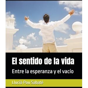 Pou Sabaté, Llucià El sentido de la vida: Entre la esperanza y el vacío Pou Sabaté, Llucià El sentido de la vida: Entre la esperanza y el vacío