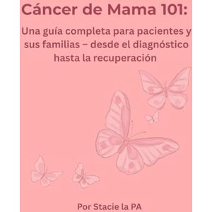 the PA, Stacie Cáncer de Mama 101: Una guía completa para pacientes y sus familias – desde el diagnóstico hasta la recuperación the PA, Stacie Cáncer de Mama 101: Una guía completa para pacientes y sus familias – desde el diagnóstico hasta la recuperación