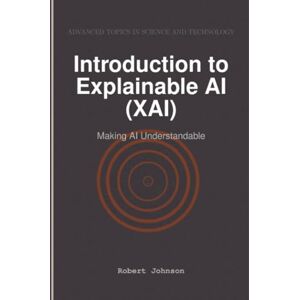 Johnson, Robert Introduction to Explainable AI (XAI): Making AI Understandable Johnson, Robert Introduction to Explainable AI (XAI): Making AI Understandable