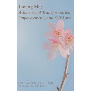 Epps, Yolanda M Loving Me; A Journey of Transformation, Empowerment and Self-Love: (Loving yourself enough to heal one day at a time, one step closer to your best self.) Epps, Yolanda M Loving Me; A Journey of Transformation, Empowerment and Self-Love: (Loving yourself enough to heal one day at a time, one step closer to your best self.)