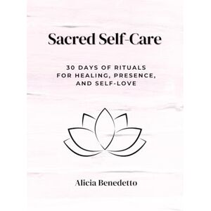 Benedetto, Alicia Sacred Self-Care: 30 Days of Rituals For Healing, Presence, and Self-love Benedetto, Alicia Sacred Self-Care: 30 Days of Rituals For Healing, Presence, and Self-love