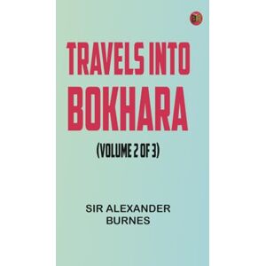 Sir Alexander Burnes Travels Into Bokhara (Volume 2 of 3) Sir Alexander Burnes Travels Into Bokhara (Volume 2 of 3)