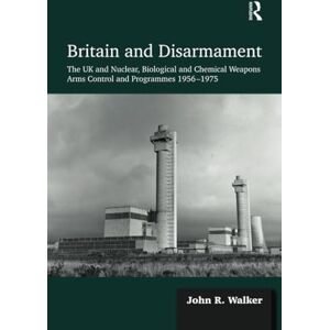 Walker, John R. Britain and Disarmament: The UK and Nuclear, Biological and Chemical Weapons Arms Control and Programmes 1956-1975 Walker, John R. Britain and Disarmament: The UK and Nuclear, Biological and Chemical Weapons Arms Control and Programmes 1956-1975