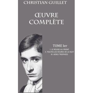 Guillet, Christian OEUVRE COMPLÈTE TOME Ier: I. Le rouge au front II. Toutes le heures de la nuit III. Adieu trophées Guillet, Christian OEUVRE COMPLÈTE TOME Ier: I. Le rouge au front II. Toutes le heures de la nuit III. Adieu trophées