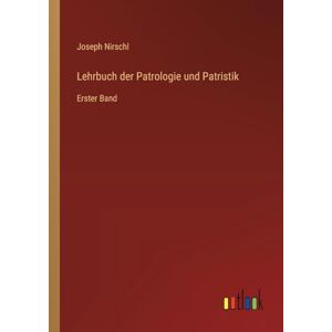 Nirschl, Joseph Lehrbuch der Patrologie und Patristik: Erster Band Nirschl, Joseph Lehrbuch der Patrologie und Patristik: Erster Band