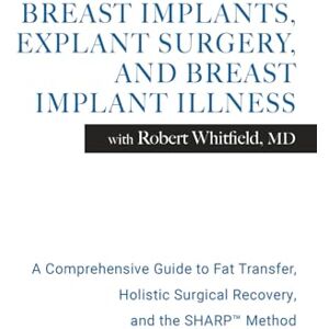 Whitfield MD, Robert Breast Implants, Explant Surgery, and Breast Implant Illness with Robert Whitfield MD: A Comprehensive Guidebook to Fat Transfer, Holistic Surgical Recovery, and the SHARP MethodTM Whitfield MD, Robert Breast Implants, Explant Surgery, and Breast Implant Illness with Robert Whitfield MD: A Comprehensive Guidebook to Fat Transfer, Holistic Surgical Recovery, and the SHARP MethodTM