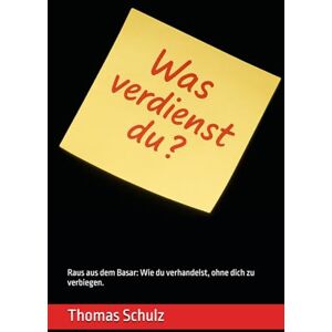 Schulz, Thomas Was verdienst du?: Raus aus dem Basar: Wie du verhandelst, ohne dich zu verbiegen. Schulz, Thomas Was verdienst du?: Raus aus dem Basar: Wie du verhandelst, ohne dich zu verbiegen.