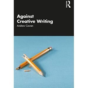 Cowan, Andrew Against Creative Writing Cowan, Andrew Against Creative Writing