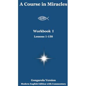 García Olagorta (Gongarola), Gonzalo A Course in Miracles Workbook I (Lessons 1-150) Gongarola Version: Modern English Edition with Commentary García Olagorta (Gongarola), Gonzalo A Course in Miracles Workbook I (Lessons 1-150) Gongarola Version: Modern English Edition with Commentary