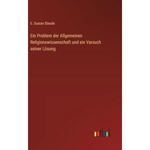 Steude, E. Gustav Ein Problem der Allgemeinen Religionswissenschaft und ein Varsuch seiner Lösung Steude, E. Gustav Ein Problem der Allgemeinen Religionswissenschaft und ein Varsuch seiner Lösung