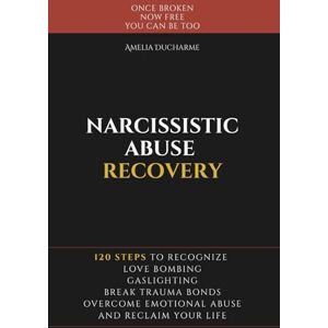 Ducharme, Amelia Narcissistic Abuse Recovery: 120 Steps to Recognize Love Bombing, Gaslighting, Break Trauma Bonds, Overcome Emotional Abuse and Reclaim Your Life Ducharme, Amelia Narcissistic Abuse Recovery: 120 Steps to Recognize Love Bombing, Gaslighting, Break Trauma Bonds, Overcome Emotional Abuse and Reclaim Your Life