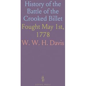 W. W. H., Davis History of the Battle of the Crooked Billet: Fought May 1st, 1778 W. W. H., Davis History of the Battle of the Crooked Billet: Fought May 1st, 1778