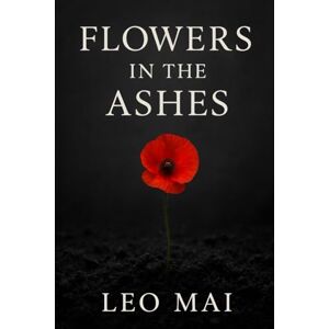 Mai, Leo Flowers in the Ashes:Volume1: A Novel of Youth, Ideals, and Betrayal (Witness to an Era) Mai, Leo Flowers in the Ashes:Volume1: A Novel of Youth, Ideals, and Betrayal (Witness to an Era)