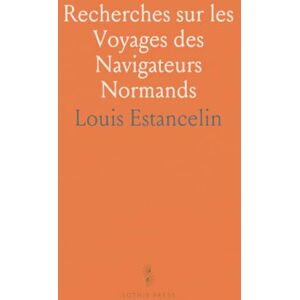 Louis, Estancelin Recherches sur les Voyages des Navigateurs Normands: Observations sur la Marine et les Colonies Françaises Louis, Estancelin Recherches sur les Voyages des Navigateurs Normands: Observations sur la Marine et les Colonies Françaises