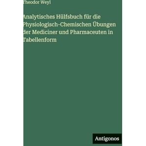 Weyl, Theodor Analytisches Hülfsbuch für die Physiologisch-Chemischen Übungen der Mediciner und Pharmaceuten in Tabellenform Weyl, Theodor Analytisches Hülfsbuch für die Physiologisch-Chemischen Übungen der Mediciner und Pharmaceuten in Tabellenform