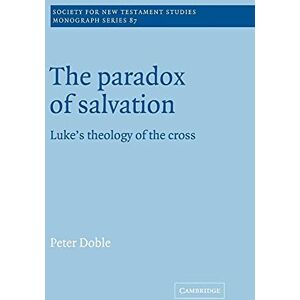 Doble, Peter The Paradox of Salvation: Luke's Theology of the Cross: 87 (Society for New Testament Studies Monograph Series, Series Number 87) Doble, Peter The Paradox of Salvation: Luke's Theology of the Cross: 87 (Society for New Testament Studies Monograph Series, Series Number 87)