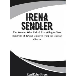 Press, RealEcho IRENA SENDLER: A Life in Hiding: The Woman Who Risked Everything to Save Hundreds of Jewish Children from the Warsaw Ghetto Press, RealEcho IRENA SENDLER: A Life in Hiding: The Woman Who Risked Everything to Save Hundreds of Jewish Children from the Warsaw Ghetto