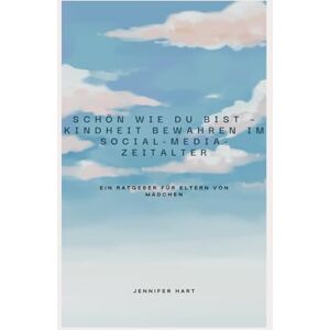Hart, Jennifer Schön wie Du bist Kindheit bewahren im Social Media Zeitalter: ein Ratgeber für Eltern von Mädchen Hart, Jennifer Schön wie Du bist Kindheit bewahren im Social Media Zeitalter: ein Ratgeber für Eltern von Mädchen