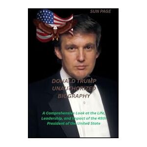 Sun DONALD TRUMP UNAUTHORIZED BIOGRAPHY: A Comprehensive Look at the Life, Leadership, and Impact of the 45th President of the United States Sun DONALD TRUMP UNAUTHORIZED BIOGRAPHY: A Comprehensive Look at the Life, Leadership, and Impact of the 45th President of the United States