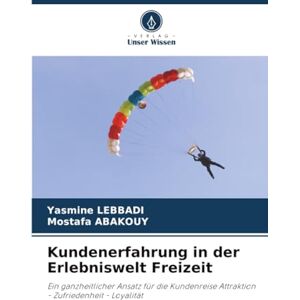 LEBBADI, Yasmine Kundenerfahrung in der Erlebniswelt Freizeit: Ein ganzheitlicher Ansatz für die Kundenreise Attraktion Zufriedenheit Loyalität LEBBADI, Yasmine Kundenerfahrung in der Erlebniswelt Freizeit: Ein ganzheitlicher Ansatz für die Kundenreise Attraktion Zufriedenheit Loyalität