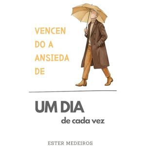 Medeiros Ferreira dos Santos Oliveira, Ester Vencendo a Ansiedade (Edição Especial Versão Masculina): Um dia de Cada Vez Medeiros Ferreira dos Santos Oliveira, Ester Vencendo a Ansiedade (Edição Especial Versão Masculina): Um dia de Cada Vez