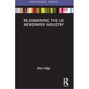 Re-examining the UK Newspaper Industry (Routledge Focus on Journalism Studies) Re-examining the UK Newspaper Industry (Routledge Focus on Journalism Studies)