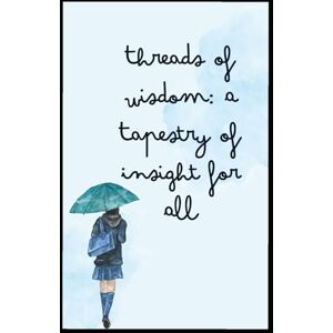 Khan, Abdul Threads of Wisdom: A Tapestry of Insight for All Khan, Abdul Threads of Wisdom: A Tapestry of Insight for All