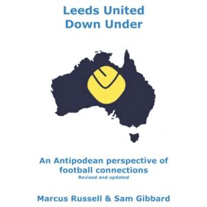 Russell, Marcus Leeds United Down Under: An Antipodean perspective of football connections... revised and updated Russell, Marcus Leeds United Down Under: An Antipodean perspective of football connections... revised and updated