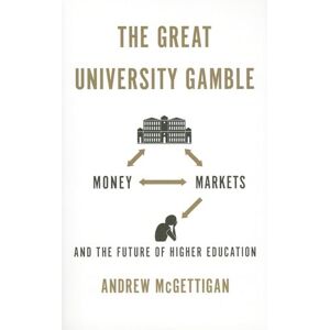 McGettigan, Andrew The Great University Gamble: Money, Markets and the Future of Higher Education McGettigan, Andrew The Great University Gamble: Money, Markets and the Future of Higher Education