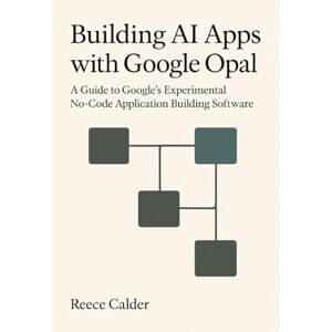 Calder, Reece Building AI Apps with Google Opal: A Guide to Google’s Experimental No-Code Application Building Software Calder, Reece Building AI Apps with Google Opal: A Guide to Google’s Experimental No-Code Application Building Software