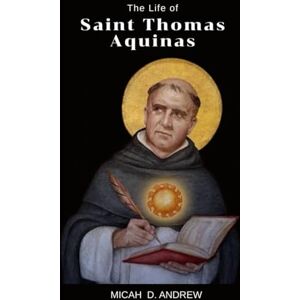ANDREW, MICAH D. The life of Saint Thomas Aquinas: The life , legacy , nine days novena, litany ,devotions and prayers of Saint Thomas Aquinas ANDREW, MICAH D. The life of Saint Thomas Aquinas: The life , legacy , nine days novena, litany ,devotions and prayers of Saint Thomas Aquinas