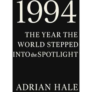hale, adrian 1994: The Year the World Stepped Into the Spotlight: The Year Everything Quietly Changed Forever hale, adrian 1994: The Year the World Stepped Into the Spotlight: The Year Everything Quietly Changed Forever