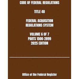 the Federal Register, Office of CODE OF FEDERAL REGULATIONS TITLE 48 FEDERAL ACQUISITION REGULATIONS SYSTEM VOLUME 6 OF 7 PARTS 1500-2899 2025 EDITION the Federal Register, Office of CODE OF FEDERAL REGULATIONS TITLE 48 FEDERAL ACQUISITION REGULATIONS SYSTEM VOLUME 6 OF 7 PARTS 1500-2899 2025 EDITION